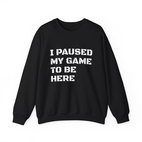 "I Paused My Game To Be Here" Sweatshirt