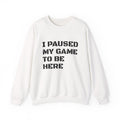 "I Paused My Game To Be Here" Sweatshirt